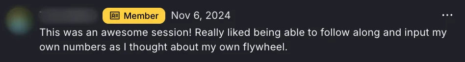 A member's comment on the first members' Flywheel session in November 2024: following along and putting in his own numbers as he thought about his own Flywheel. Names and photos are blurred.